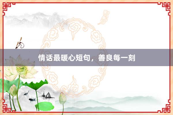 情话最暖心短句，善良每一刻
